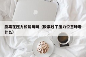 股票在压力位能玩吗（股票过了压力位意味着什么）