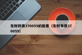 东财转债370059的股票（东财发债370059）