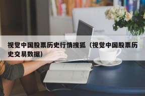 视觉中国股票历史行情搜狐（视觉中国股票历史交易数据）