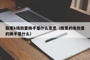 股票k线放量换手是什么意思（股票的有放量的换手是什么）