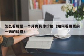 怎么看股票一个月内具体价格（如何看股票前一天的价格）