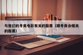 与我们的冬奥电影有关的股票（跟冬奥会相关的股票）