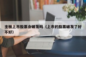 主板上市股票会破发吗（上市的股票破发了好不好）