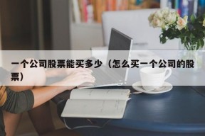 一个公司股票能买多少（怎么买一个公司的股票）