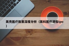 英壳医疗股票深度分析（英科医疗港股ipo）