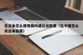 在日本怎么使用国内通达信股票（在中国怎么买日本股票）