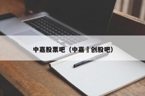 中嘉股票吧（中嘉愽创股吧）