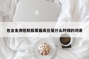 包含金洲慈航股票最高价是什么时候的词条