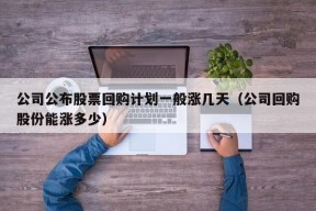 公司公布股票回购计划一般涨几天（公司回购股份能涨多少）