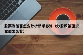 股票政策面怎么分析新手必知（炒股政策面资金面怎么看）