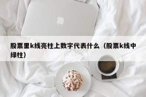 股票里k线亮柱上数字代表什么（股票k线中绿柱）