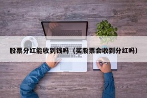 股票分红能收到钱吗（买股票会收到分红吗）