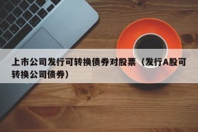 上市公司发行可转换债券对股票（发行A股可转换公司债券）