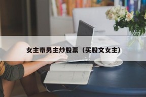 女主带男主炒股票（买股文女主）