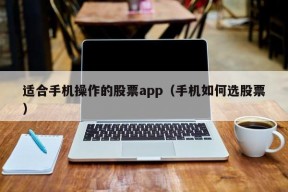 适合手机操作的股票app（手机如何选股票）