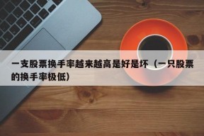 一支股票换手率越来越高是好是坏（一只股票的换手率极低）