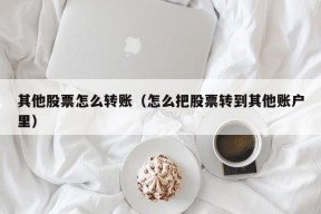 其他股票怎么转账（怎么把股票转到其他账户里）