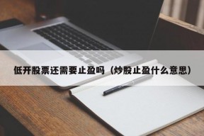 低开股票还需要止盈吗（炒股止盈什么意思）