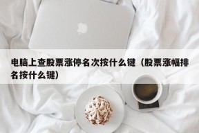 电脑上查股票涨停名次按什么键（股票涨幅排名按什么键）