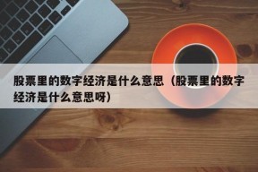 股票里的数字经济是什么意思（股票里的数字经济是什么意思呀）