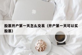 股票开户第一天怎么交易（开户第一天可以买股票）