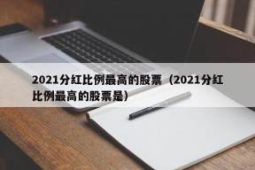 2021分红比例最高的股票（2021分红比例最高的股票是）