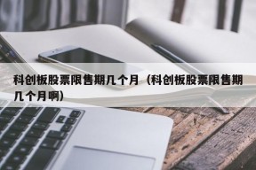 科创板股票限售期几个月（科创板股票限售期几个月啊）