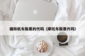 国际机车股票的代码（摩托车股票代码）