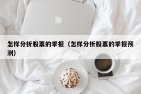 怎样分析股票的季报（怎样分析股票的季报预测）