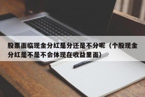 股票面临现金分红是分还是不分呢（个股现金分红是不是不会体现在收益里面）