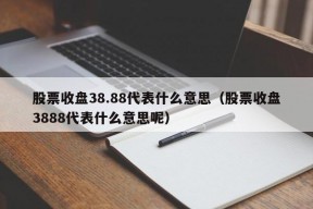 股票收盘38.88代表什么意思（股票收盘3888代表什么意思呢）