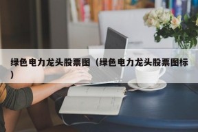 绿色电力龙头股票图（绿色电力龙头股票图标）