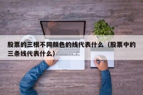 股票的三根不同颜色的线代表什么（股票中的三条线代表什么）