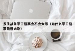 发生战争军工股票会不会大涨（为什么军工股票最近大涨）