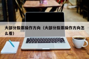 大部分股票操作方向（大部分股票操作方向怎么看）