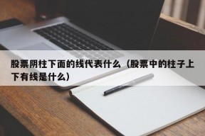 股票阴柱下面的线代表什么（股票中的柱子上下有线是什么）