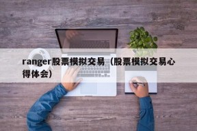 ranger股票模拟交易（股票模拟交易心得体会）