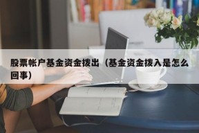 股票帐户基金资金拨出（基金资金拨入是怎么回事）