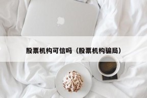 股票机构可信吗（股票机构骗局）