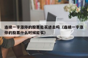 连续一字涨停的股票能买进去吗（连续一字涨停的股票什么时候能买）