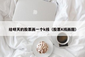 给明天的股票画一个k线（股票K线画图）