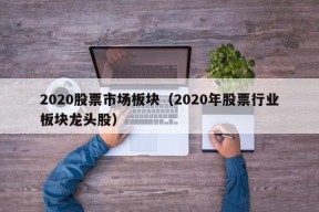 2020股票市场板块（2020年股票行业板块龙头股）