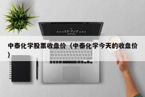 中泰化学股票收盘价（中泰化学今天的收盘价）