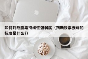 如何判断股票持续性强弱度（判断股票强弱的标准是什么?）