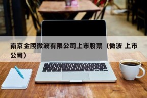 南京金陵微波有限公司上市股票（微波 上市公司）