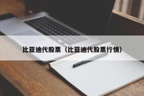 比亚迪代股票（比亚迪代股票行情）