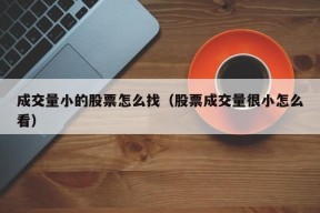 成交量小的股票怎么找（股票成交量很小怎么看）