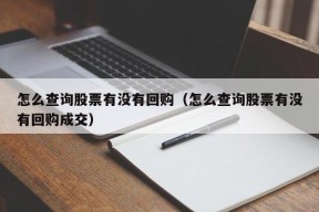 怎么查询股票有没有回购（怎么查询股票有没有回购成交）