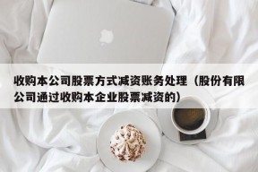 收购本公司股票方式减资账务处理（股份有限公司通过收购本企业股票减资的）