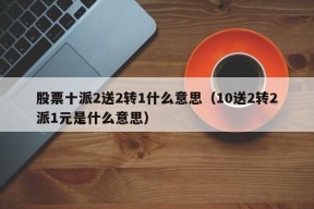 股票十派2送2转1什么意思（10送2转2派1元是什么意思）